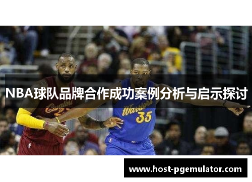 NBA球队品牌合作成功案例分析与启示探讨