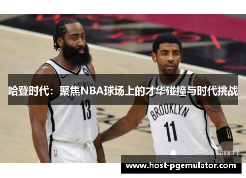 哈登时代：聚焦NBA球场上的才华碰撞与时代挑战