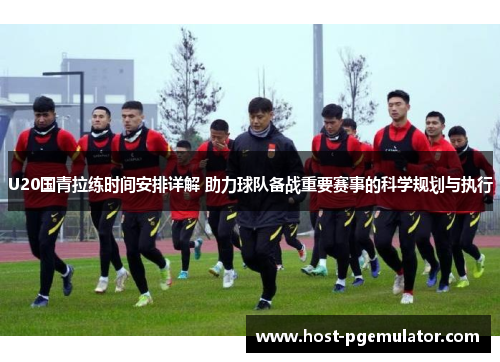 U20国青拉练时间安排详解 助力球队备战重要赛事的科学规划与执行