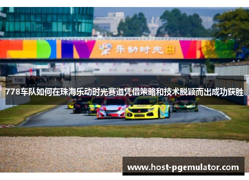 778车队如何在珠海乐动时光赛道凭借策略和技术脱颖而出成功获胜