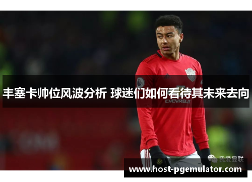 丰塞卡帅位风波分析 球迷们如何看待其未来去向