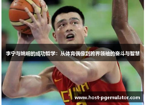 李宁与姚明的成功哲学:从体育偶像到跨界领袖的奋斗与智慧
