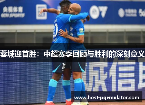 蓉城迎首胜:中超赛季回顾与胜利的深刻意义