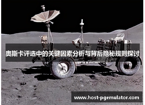 奥斯卡评选中的关键因素分析与背后隐秘规则探讨
