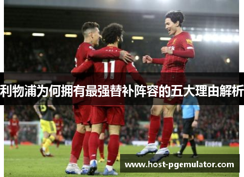 利物浦为何拥有最强替补阵容的五大理由解析