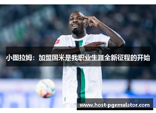 小图拉姆:加盟国米是我职业生涯全新征程的开始