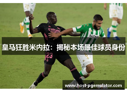 皇马狂胜米内拉:揭秘本场最佳球员身份