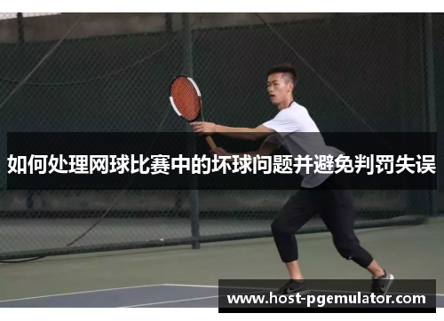 如何处理网球比赛中的坏球问题并避免判罚失误