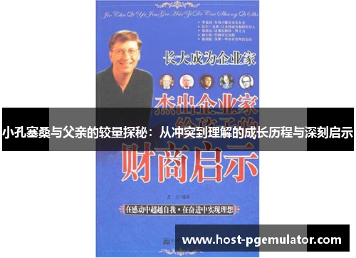 小孔塞桑与父亲的较量探秘:从冲突到理解的成长历程与深刻启示