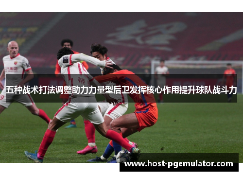 五种战术打法调整助力力量型后卫发挥核心作用提升球队战斗力