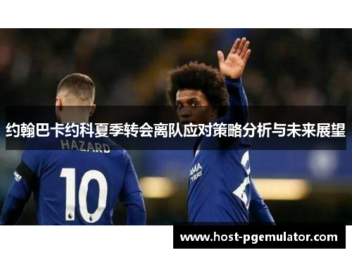 约翰巴卡约科夏季转会离队应对策略分析与未来展望