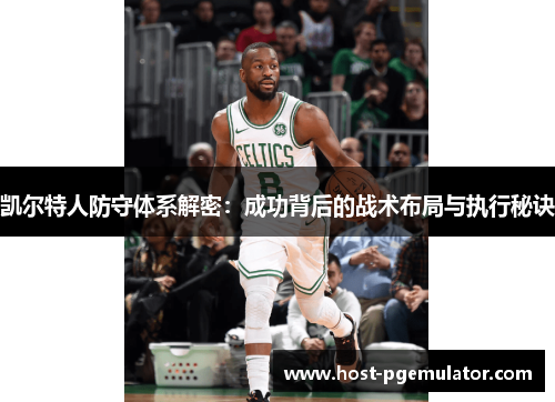 凯尔特人防守体系解密:成功背后的战术布局与执行秘诀