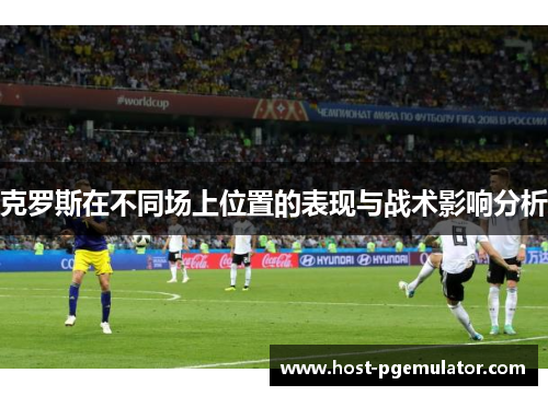克罗斯在不同场上位置的表现与战术影响分析