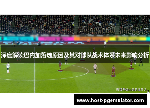 深度解读巴内加落选原因及其对球队战术体系未来影响分析