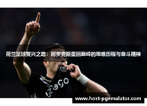荷兰足球复兴之路:阿贾克斯重回巅峰的艰难历程与奋斗精神