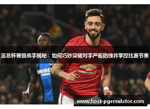 足总杯晋级高手揭秘：如何巧妙突破对手严密防线并掌控比赛节奏
