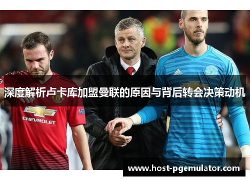 深度解析卢卡库加盟曼联的原因与背后转会决策动机