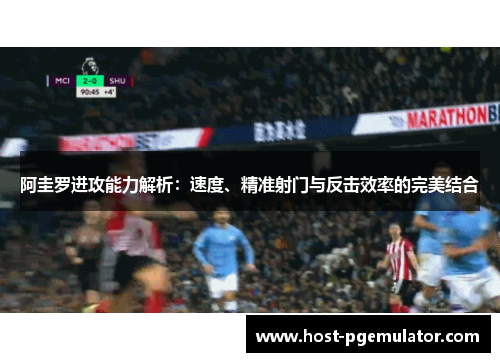 阿圭罗进攻能力解析：速度、精准射门与反击效率的完美结合