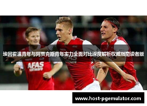 埃因霍温青年与阿贾克斯青年实力全面对比深度解析权威指南读者版