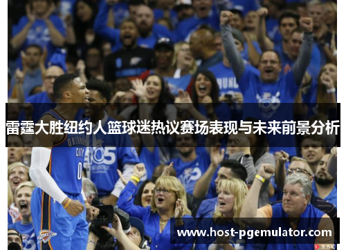 雷霆大胜纽约人篮球迷热议赛场表现与未来前景分析