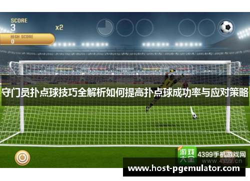 守门员扑点球技巧全解析如何提高扑点球成功率与应对策略