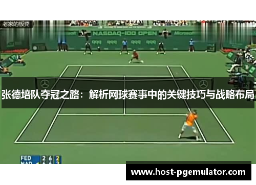 张德培队夺冠之路：解析网球赛事中的关键技巧与战略布局