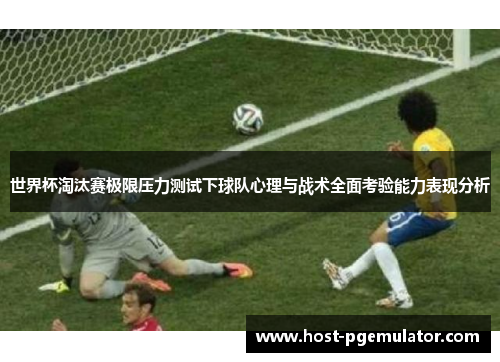 世界杯淘汰赛极限压力测试下球队心理与战术全面考验能力表现分析