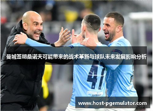 曼城签胡桑诺夫可能带来的战术革新与球队未来发展影响分析