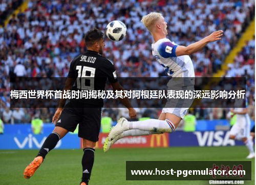 梅西世界杯首战时间揭秘及其对阿根廷队表现的深远影响分析 梅西世界杯首战时间揭秘及其对阿根廷队表现的深远影响分析