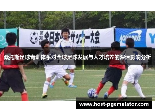 桑托斯足球青训体系对全球足球发展与人才培养的深远影响分析 桑托斯足球青训体系对全球足球发展与人才培养的深远影响分析