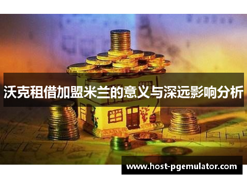 沃克租借加盟米兰的意义与深远影响分析