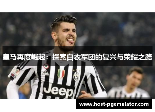 皇马再度崛起：探索白衣军团的复兴与荣耀之路