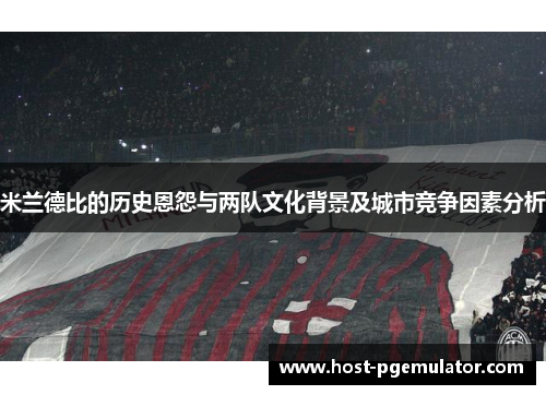 米兰德比的历史恩怨与两队文化背景及城市竞争因素分析
