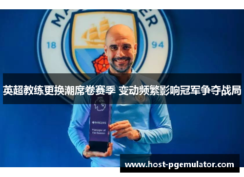 英超教练更换潮席卷赛季 变动频繁影响冠军争夺战局