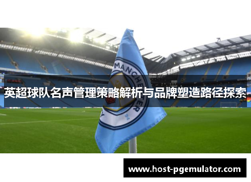英超球队名声管理策略解析与品牌塑造路径探索