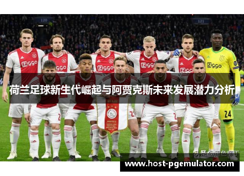 荷兰足球新生代崛起与阿贾克斯未来发展潜力分析