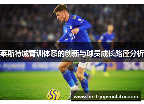 莱斯特城青训体系的创新与球员成长路径分析 莱斯特城青训体系的创新与球员成长路径分析