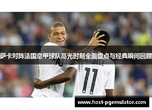 萨卡对阵法国意甲球队高光时刻全面盘点与经典瞬间回顾