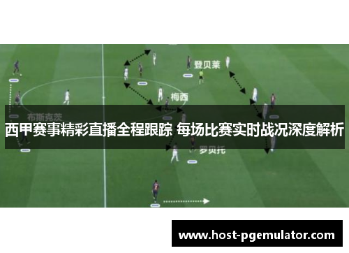 西甲赛事精彩直播全程跟踪 每场比赛实时战况深度解析