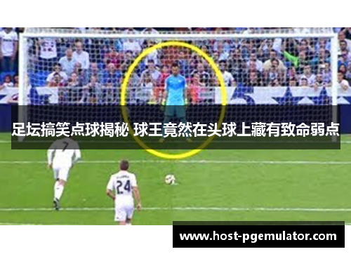 足坛搞笑点球揭秘 球王竟然在头球上藏有致命弱点